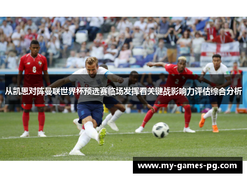 从凯恩对阵曼联世界杯预选赛临场发挥看关键战影响力评估综合分析 从凯恩对阵曼联世界杯预选赛临场发挥看关键战影响力评估综合分析