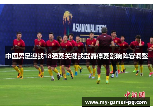 中国男足迎战18强赛关键战武磊停赛影响阵容调整 中国男足迎战18强赛关键战武磊停赛影响阵容调整