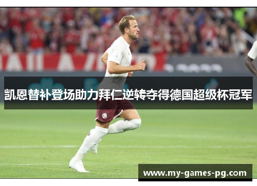 凯恩替补登场助力拜仁逆转夺得德国超级杯冠军