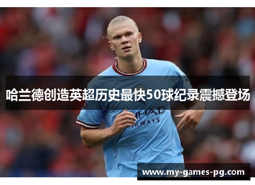 哈兰德创造英超历史最快50球纪录震撼登场