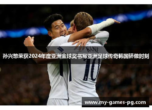 孙兴慜荣获2024年度亚洲金球奖书写亚洲足球传奇韩国骄傲时刻