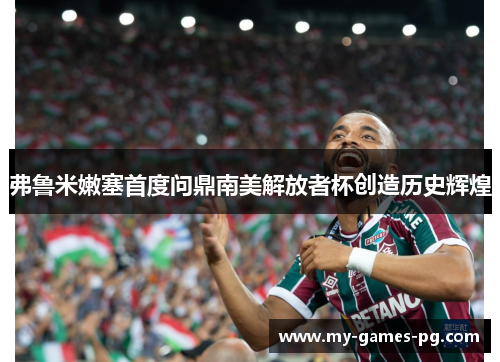 弗鲁米嫩塞首度问鼎南美解放者杯创造历史辉煌