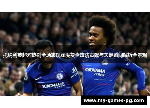 托纳利英超对热刺全场表现深度复盘攻防贡献与关键瞬间解析全景观 托纳利英超对热刺全场表现深度复盘攻防贡献与关键瞬间解析全景观