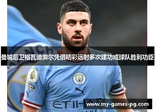 曼城后卫格瓦迪奥尔凭借精彩远射多次建功成球队胜利功臣