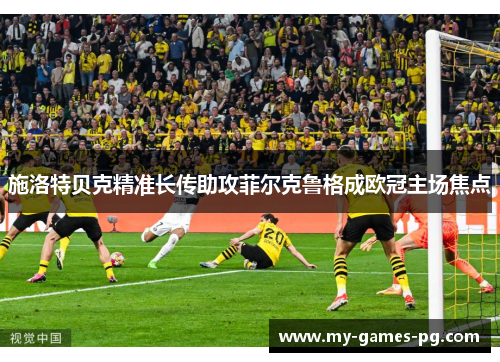 施洛特贝克精准长传助攻菲尔克鲁格成欧冠主场焦点 施洛特贝克精准长传助攻菲尔克鲁格成欧冠主场焦点