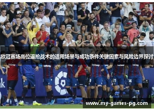 欧冠赛场高位逼抢战术的适用场景与成功条件关键因素与风险边界探讨 欧冠赛场高位逼抢战术的适用场景与成功条件关键因素与风险边界探讨