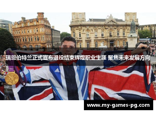 瑞恩伯特兰正式宣布退役结束辉煌职业生涯 聚焦未来发展方向