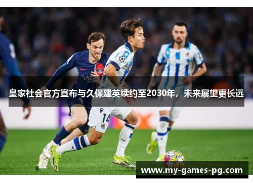 皇家社会官方宣布与久保建英续约至2030年,未来展望更长远 皇家社会官方宣布与久保建英续约至2030年,未来展望更长远
