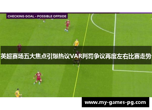 英超赛场五大焦点引爆热议VAR判罚争议再度左右比赛走势 英超赛场五大焦点引爆热议VAR判罚争议再度左右比赛走势