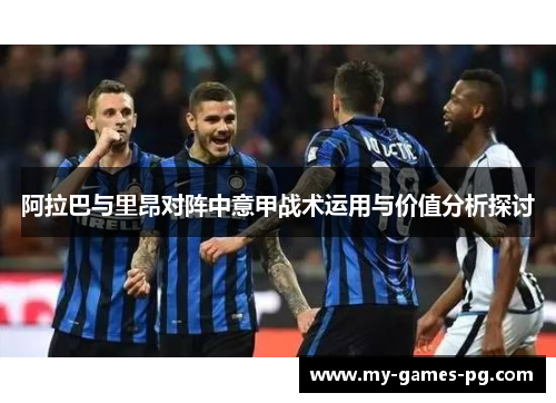 阿拉巴与里昂对阵中意甲战术运用与价值分析探讨