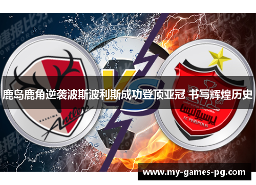 鹿岛鹿角逆袭波斯波利斯成功登顶亚冠 书写辉煌历史