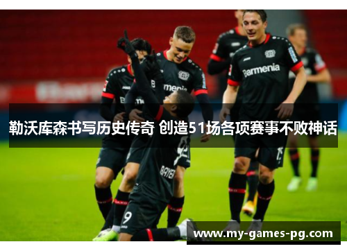 勒沃库森书写历史传奇 创造51场各项赛事不败神话