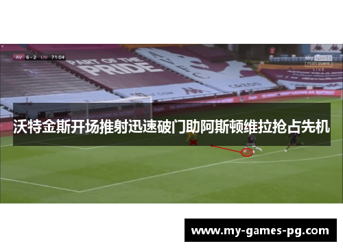 沃特金斯开场推射迅速破门助阿斯顿维拉抢占先机