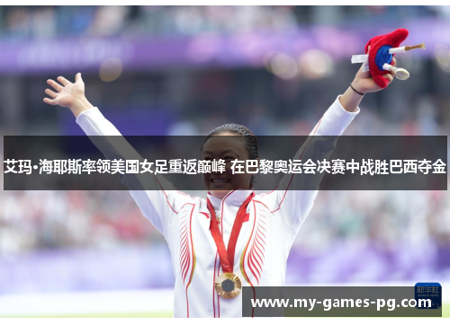 艾玛·海耶斯率领美国女足重返巅峰 在巴黎奥运会决赛中战胜巴西夺金