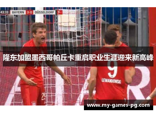 隆东加盟墨西哥帕丘卡重启职业生涯迎来新高峰 隆东加盟墨西哥帕丘卡重启职业生涯迎来新高峰