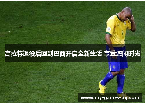 高拉特退役后回到巴西开启全新生活 享受悠闲时光