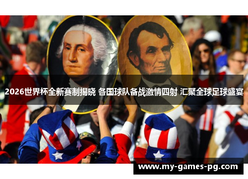 2026世界杯全新赛制揭晓 各国球队备战激情四射 汇聚全球足球盛宴 2026世界杯全新赛制揭晓 各国球队备战激情四射 汇聚全球足球盛宴