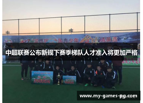中超联赛公布新规下赛季梯队人才准入将更加严格