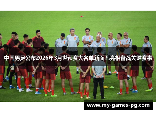 中国男足公布2026年3月世预赛大名单新面孔亮相备战关键赛事