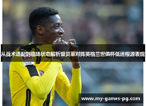 从战术适配到临场状态解析登贝莱对阵英格兰世俱杯低迷根源表现