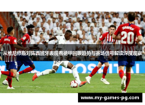 从维尼修斯对阵西班牙表现看德甲回暖趋势与赛场信号解读深度观察 从维尼修斯对阵西班牙表现看德甲回暖趋势与赛场信号解读深度观察