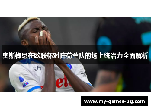 奥斯梅恩在欧联杯对阵荷兰队的场上统治力全面解析 奥斯梅恩在欧联杯对阵荷兰队的场上统治力全面解析