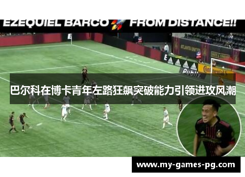 巴尔科在博卡青年左路狂飙突破能力引领进攻风潮 巴尔科在博卡青年左路狂飙突破能力引领进攻风潮