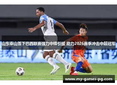 山东泰山签下巴西联赛强力中锋引援 助力2026赛季冲击中超冠军 山东泰山签下巴西联赛强力中锋引援 助力2026赛季冲击中超冠军