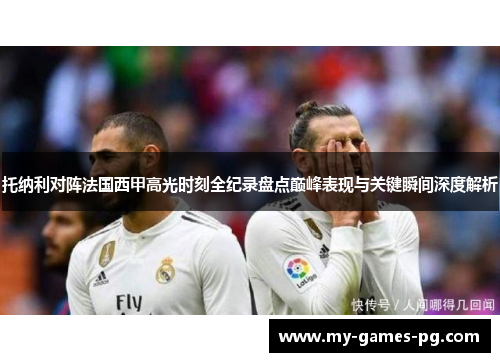 托纳利对阵法国西甲高光时刻全纪录盘点巅峰表现与关键瞬间深度解析 托纳利对阵法国西甲高光时刻全纪录盘点巅峰表现与关键瞬间深度解析