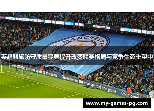 英超弱旅防守质量显著提升改变联赛格局与竞争生态重塑中