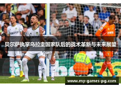 贝尔萨执掌乌拉圭国家队后的战术革新与未来展望