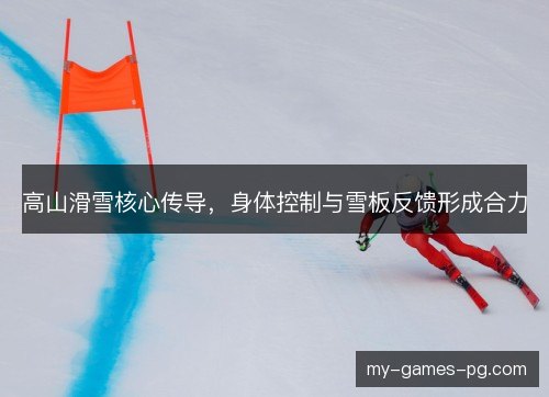 高山滑雪核心传导,身体控制与雪板反馈形成合力 高山滑雪核心传导,身体控制与雪板反馈形成合力