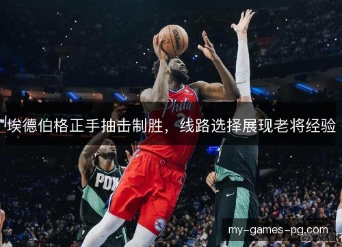 埃德伯格正手抽击制胜，线路选择展现老将经验