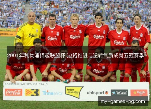 2001年利物浦捧起联盟杯 边路推进与逆转气质成就五冠赛季 2001年利物浦捧起联盟杯 边路推进与逆转气质成就五冠赛季